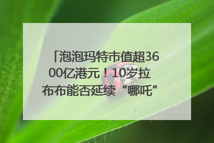 泡泡玛特市值超3600亿港元！10岁拉布布能否延续“哪吒”神话？｜热财经