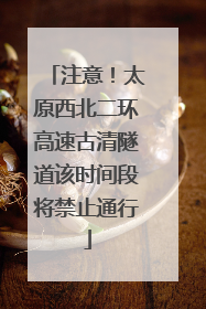注意！太原西北二环高速古清隧道该时间段将禁止通行