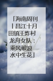 海南周刊丨昌江十月田镇王炸村龙舟女队：乘风破浪 水中生花