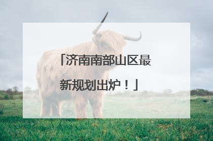 济南南部山区最新规划出炉！