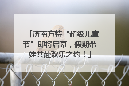 济南方特“超级儿童节”即将启幕，假期带娃共赴欢乐之约！