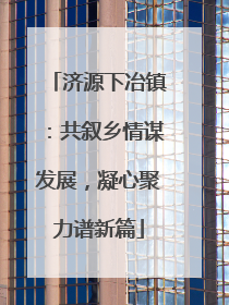 济源下冶镇：共叙乡情谋发展，凝心聚力谱新篇