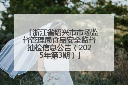 浙江省绍兴市市场监督管理局食品安全监督抽检信息公告（2025年第3期）