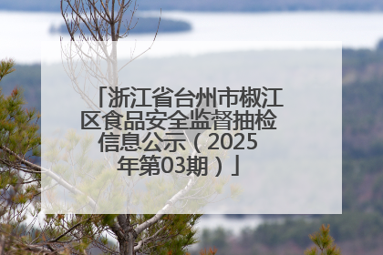 浙江省台州市椒江区食品安全监督抽检信息公示（2025年第03期）
