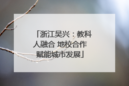 浙江吴兴：教科人融合 地校合作赋能城市发展
