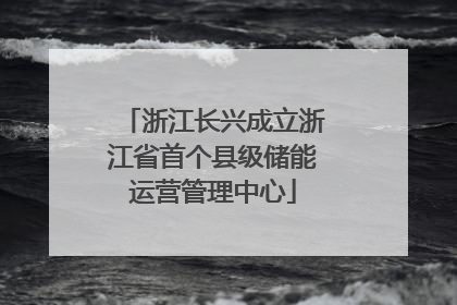 浙江长兴成立浙江省首个县级储能运营管理中心