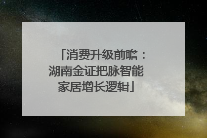 消费升级前瞻：湖南金证把脉智能家居增长逻辑