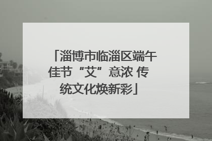淄博市临淄区端午佳节“艾”意浓 传统文化焕新彩
