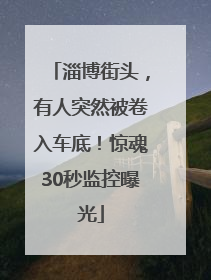 淄博街头，有人突然被卷入车底！惊魂30秒监控曝光