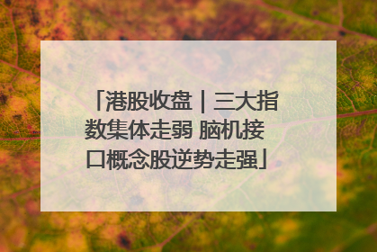 港股收盘｜三大指数集体走弱 脑机接口概念股逆势走强