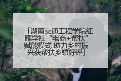 湖南交通工程学院红雁学社“电商+帮扶”赋能模式 助力乡村振兴获帮扶乡镇好评