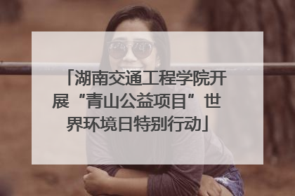 湖南交通工程学院开展“青山公益项目”世界环境日特别行动