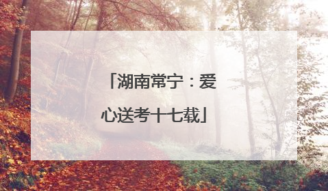湖南常宁：爱心送考十七载