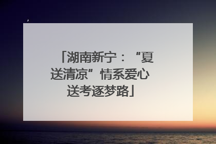 湖南新宁：“夏送清凉”情系爱心送考逐梦路