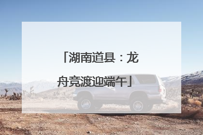 湖南道县：龙舟竞渡迎端午