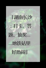 湖南长沙：打卡、答题、抽奖……地铁站里好热闹