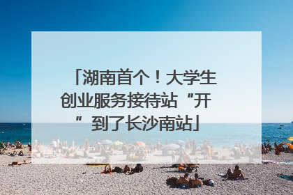 湖南首个！大学生创业服务接待站“开”到了长沙南站