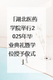 湖北医药学院举行2025年毕业典礼暨学位授予仪式