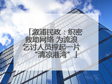 溆浦民政：织密救助网络 为流浪乞讨人员撑起一片“清凉港湾”