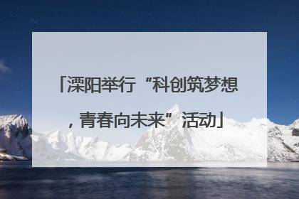 溧阳举行“科创筑梦想，青春向未来”活动