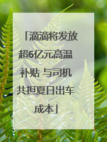 滴滴将发放超6亿元高温补贴 与司机共担夏日出车成本