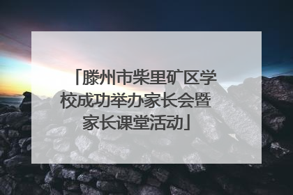 滕州市柴里矿区学校成功举办家长会暨家长课堂活动