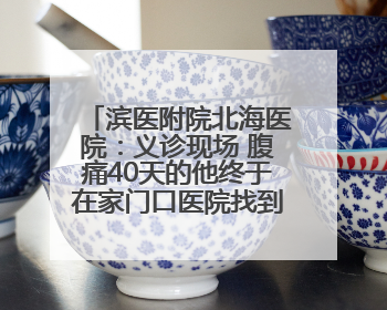 滨医附院北海医院：义诊现场 腹痛40天的他终于在家门口医院找到了病因