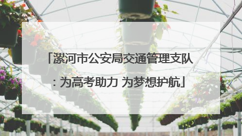 漯河市公安局交通管理支队：为高考助力 为梦想护航