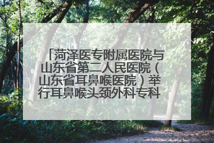 菏泽医专附属医院与山东省第二人民医院（山东省耳鼻喉医院）举行耳鼻喉头颈外科专科联盟签约揭牌仪式