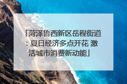 菏泽鲁西新区岳程街道：夏日经济多点开花 激活城市消费新动能