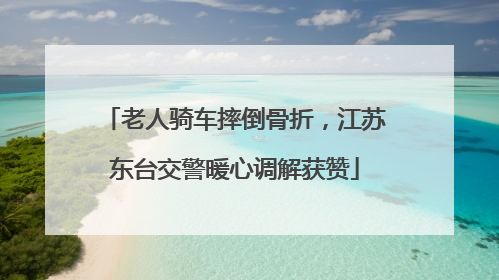 老人骑车摔倒骨折，江苏东台交警暖心调解获赞