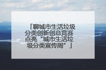 聊城市生活垃圾分类创新创意竞赛点亮“城市生活垃圾分类宣传周”