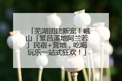 芜湖团建新宠！峨山「繁昌溪地阿兰若」民宿+营地，吃喝玩乐一站式狂欢！