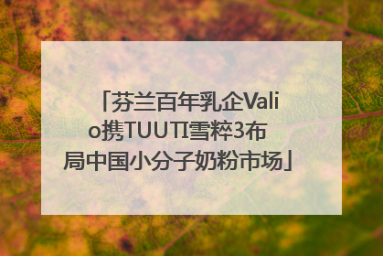 芬兰百年乳企Valio携TUUTI雪粹3布局中国小分子奶粉市场