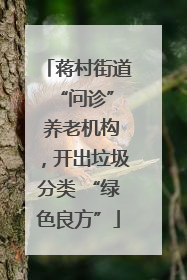 蒋村街道 “问诊” 养老机构，开出垃圾分类 “绿色良方”