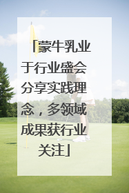 蒙牛乳业于行业盛会分享实践理念，多领域成果获行业关注