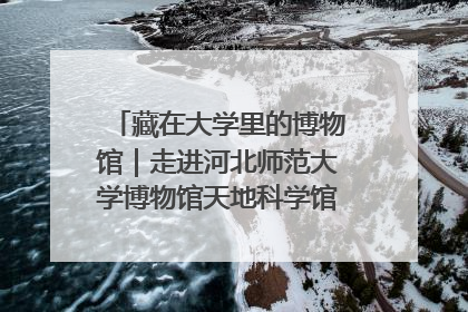藏在大学里的博物馆｜走进河北师范大学博物馆天地科学馆：在校园里赴一场“宇宙之约”
