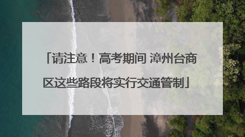 请注意！高考期间 漳州台商区这些路段将实行交通管制