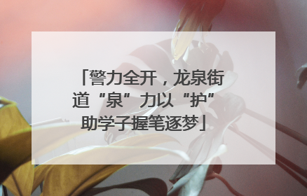 警力全开，龙泉街道“泉”力以“护”助学子握笔逐梦