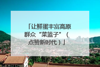 让鲜蛋丰富高原群众“菜篮子”（点赞新时代）