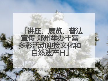 讲座、展览、普法宣传 郑州举办丰富多彩活动迎接文化和自然遗产日