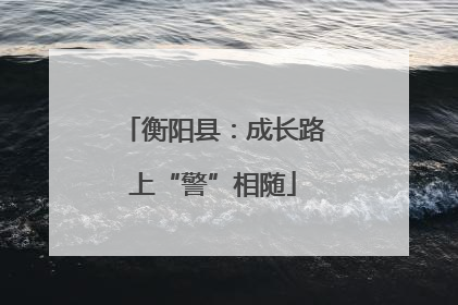 衡阳县：成长路上“警”相随