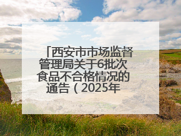 西安市市场监督管理局关于6批次食品不合格情况的通告（2025年第16号）