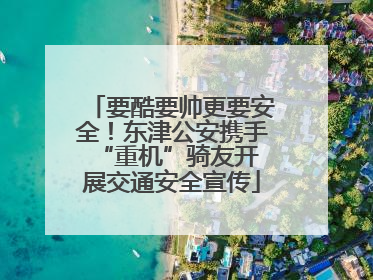 要酷要帅更要安全！东津公安携手 “重机”骑友开展交通安全宣传
