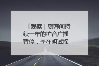 观察｜朝韩间持续一年的扩音广播暂停，李在明试探性将球踢向朝鲜
