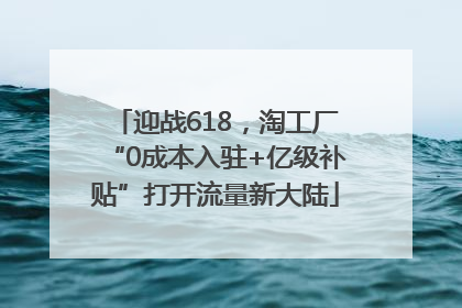 迎战618，淘工厂“0成本入驻+亿级补贴”打开流量新大陆
