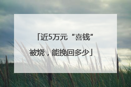 近5万元“喜钱”被烧，能挽回多少