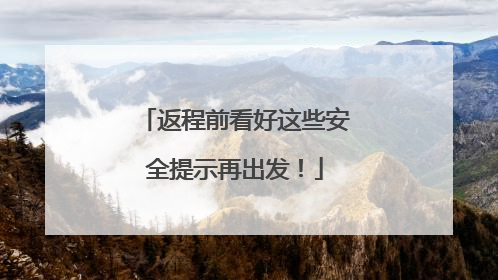 返程前看好这些安全提示再出发！