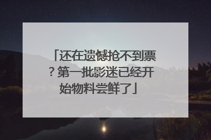 还在遗憾抢不到票？第一批影迷已经开始物料尝鲜了