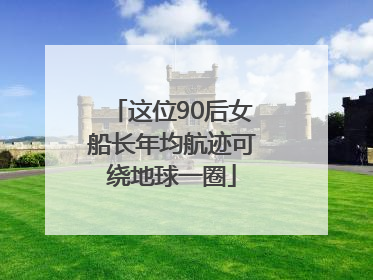 这位90后女船长年均航迹可绕地球一圈